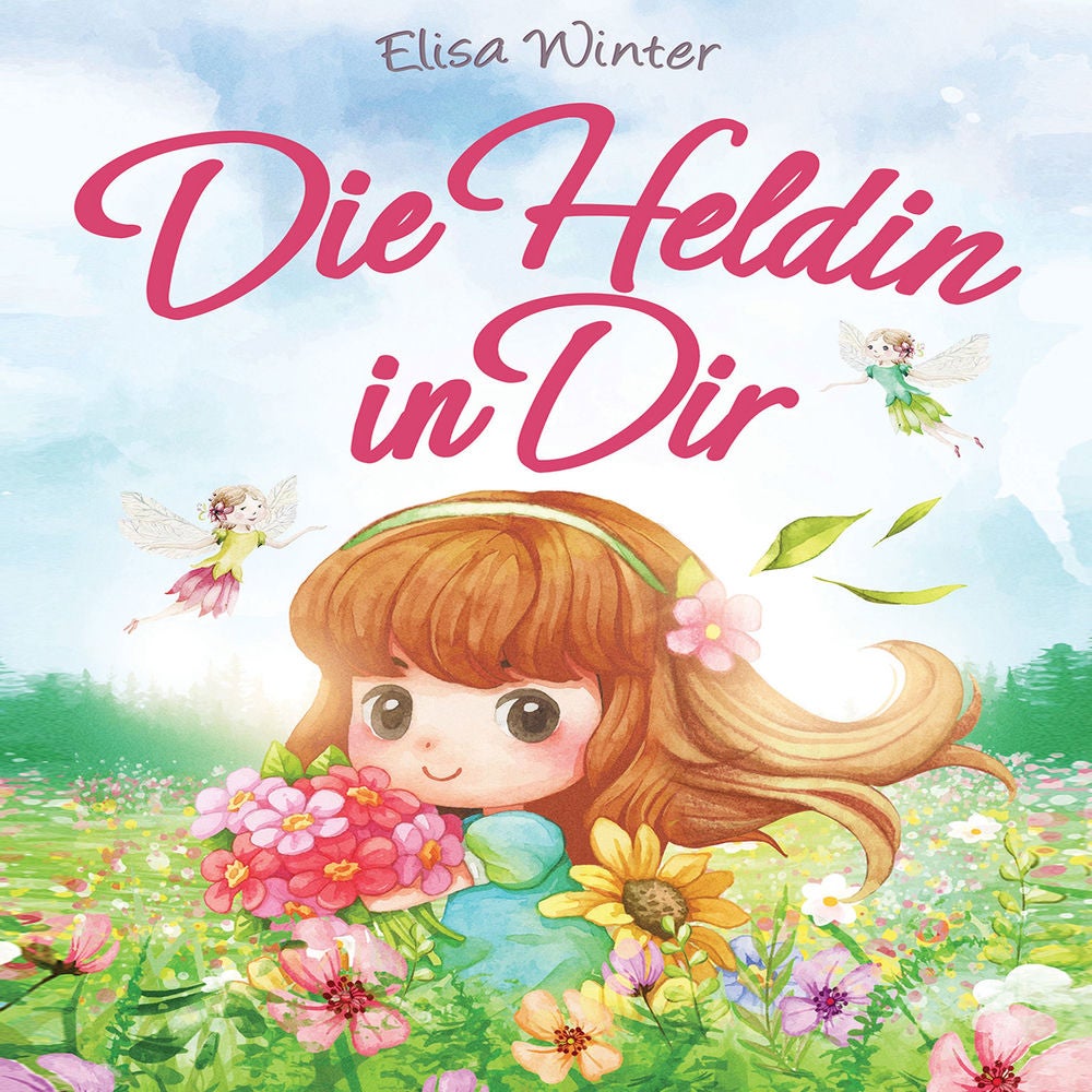 Die Heldin in Dir: Einfühlsame Geschichten über Stärke, Hilfsbereitschaft und Mut kleiner Feen, Fabelwesen und Abenteurer. Ein ins