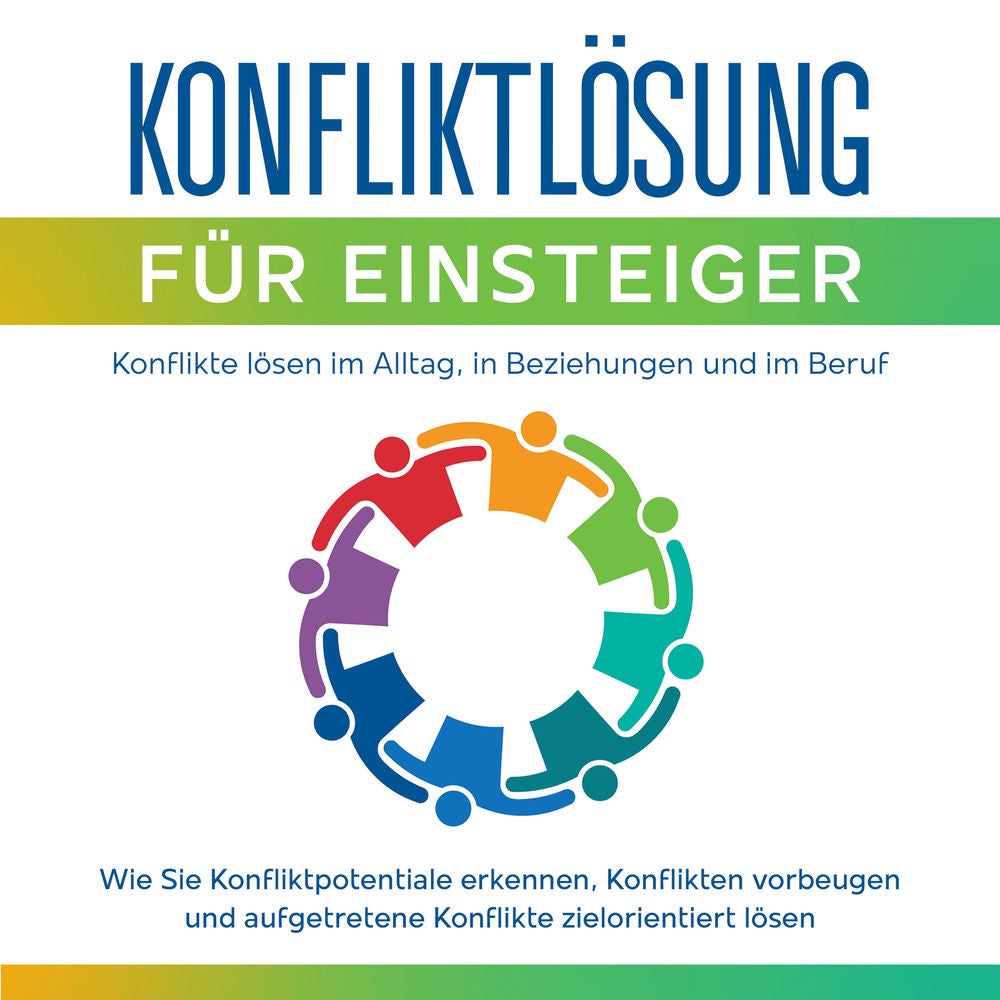 Konfliktlösung für Einsteiger - Konflikte lösen im Alltag, in Beziehungen und im Beruf: Wie Sie Konfliktpotentiale erkennen, Konfl