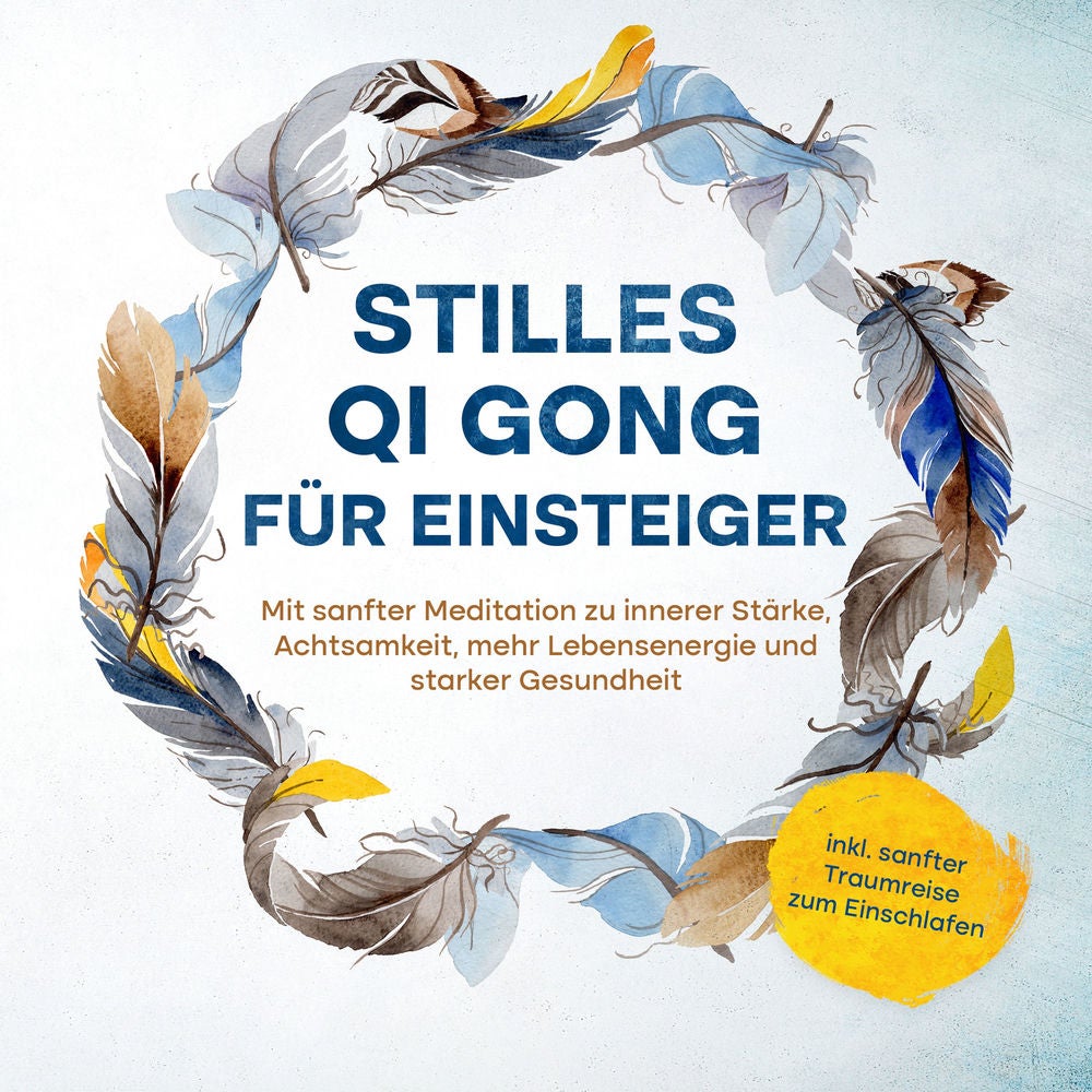 Stilles Qi Gong für Einsteiger: Mit sanfter Meditation zu innerer Stärke, Achtsamkeit, mehr Lebensenergie und starker Gesundheit -
