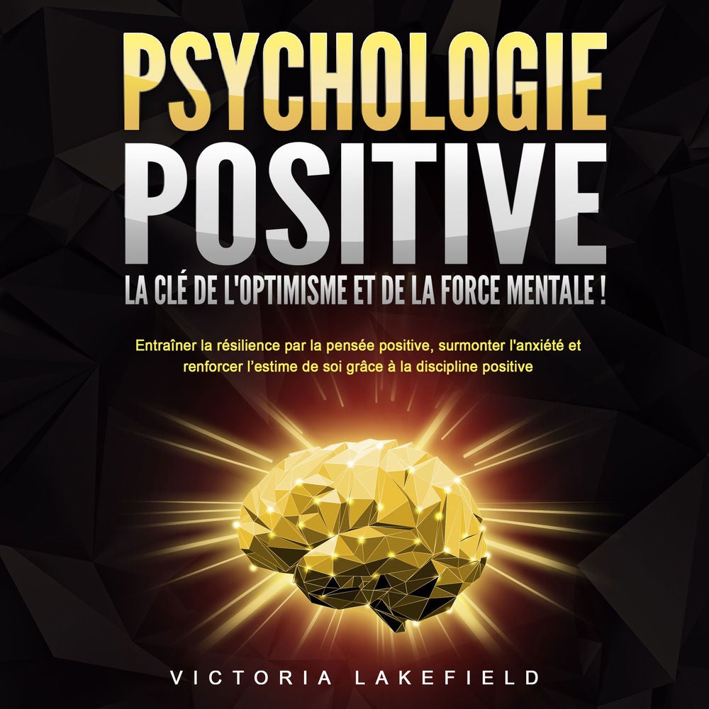 PSYCHOLOGIE POSITIVE - La clé de l'optimisme et de la force mentale !: Entraîner la résilience par la pensée positive, surmonter l