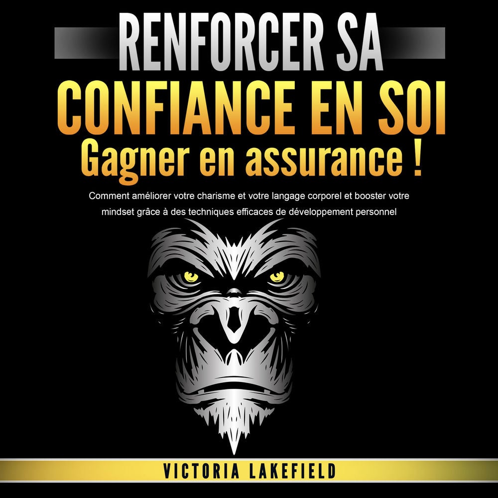 RENFORCER SA CONFIANCE EN SOI - Gagner en assurance: Comment améliorer votre charisme et votre langage corporel et booster votre m