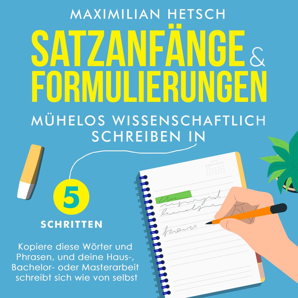 Satzanfänge und Formulierungen – Mühelos wissenschaftlich schreiben in 5 Schritten: Kopiere diese Wörter und Phrasen, und deine Ha