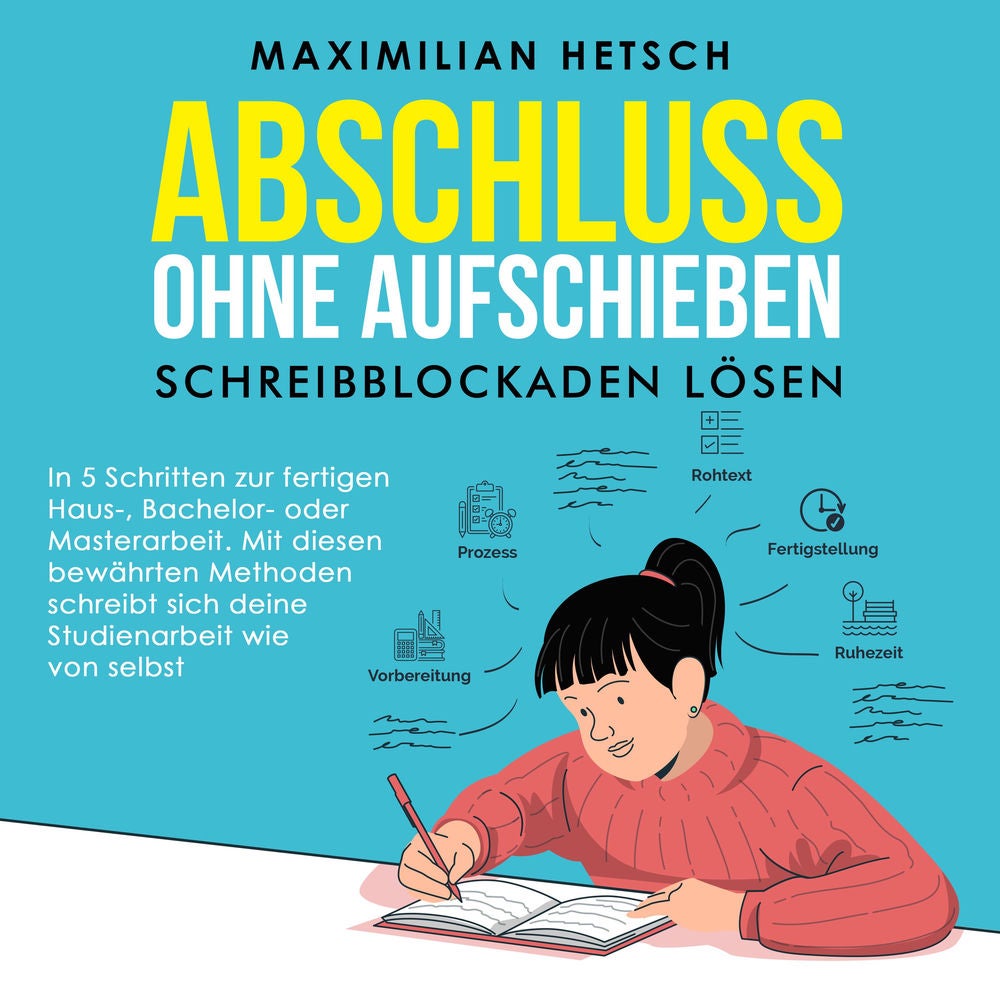 Abschluss ohne Aufschieben – Schreibblockaden lösen: In 5 Schritten zur fertigen Haus-, Bachelor- oder Masterarbeit. Mit diesen be
