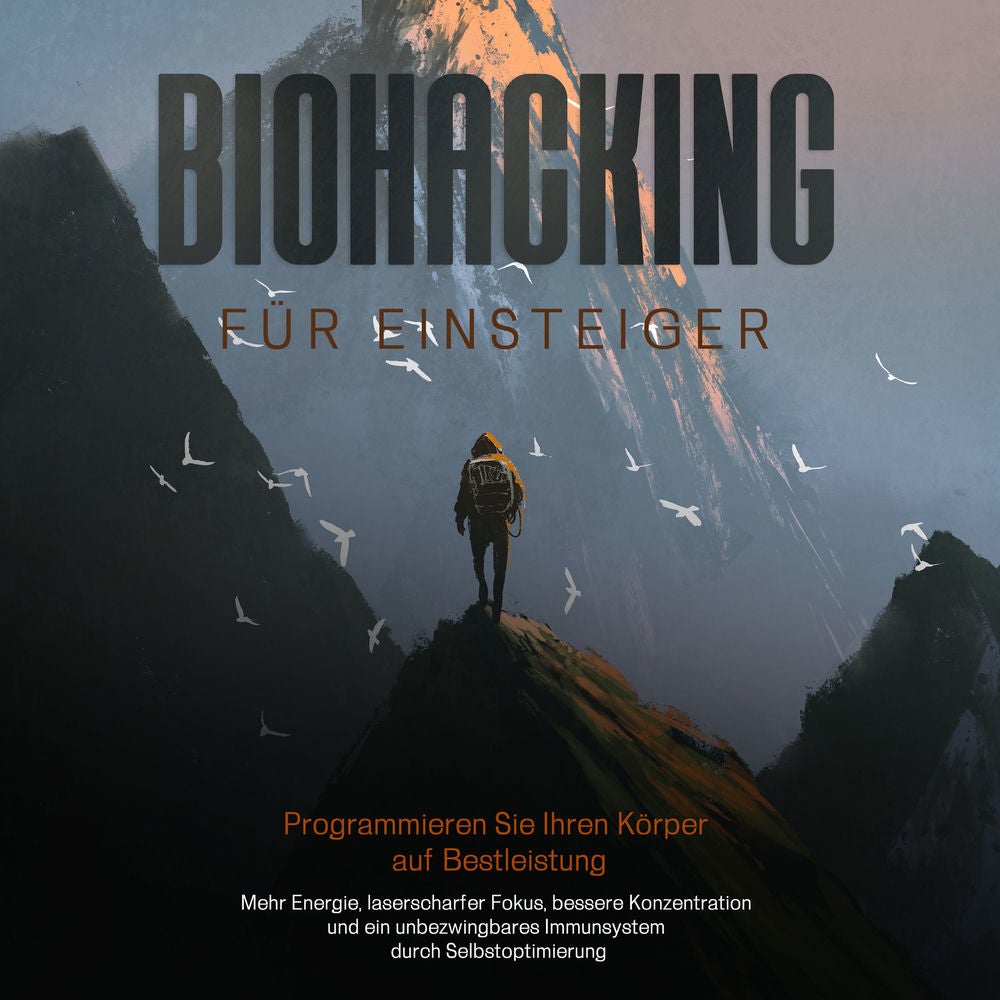 Biohacking für Einsteiger - Programmieren Sie Ihren Körper auf Bestleistung: Mehr Energie, laserscharfer Fokus, bessere Konzentrat
