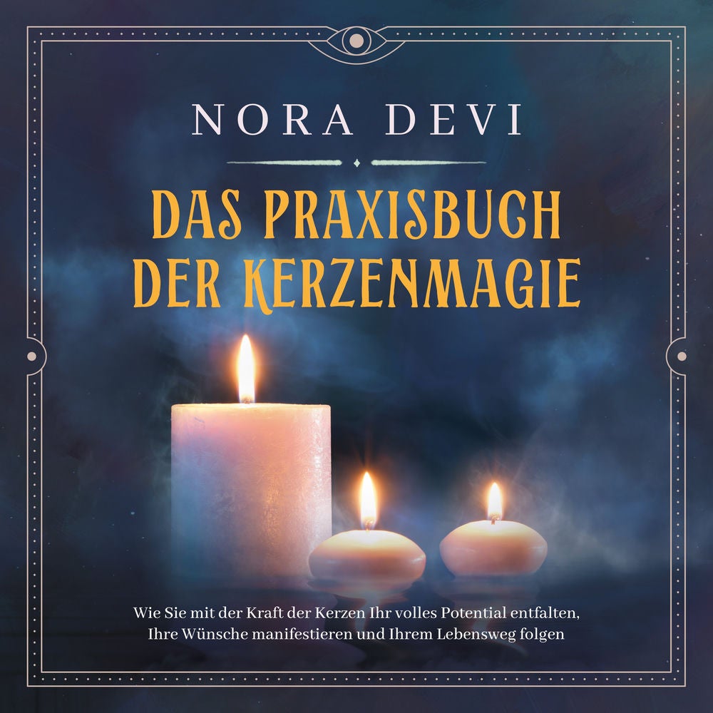 Das Praxisbuch der Kerzenmagie: Wie Sie mit der Kraft der Kerzen Ihr volles Potential entfalten, Ihre Wünsche manifestieren und Ih