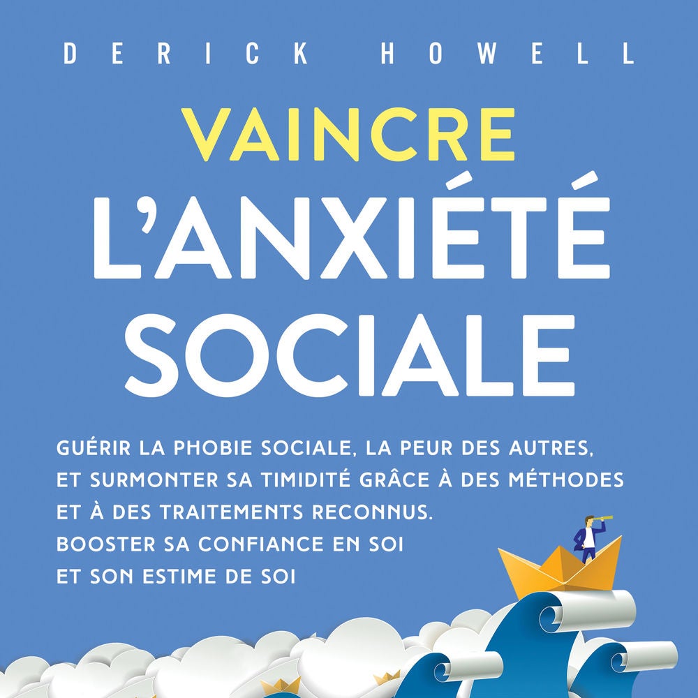 Vaincre l'anxiété sociale: Guérir la phobie sociale, la peur des autres, et surmonter sa timidité grâce à des méthodes et à des tr