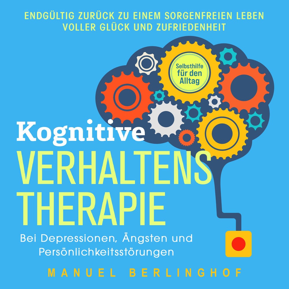 Kognitive Verhaltenstherapie – Selbsthilfe für den Alltag: Wie Sie Ihre Depressionen, Angst- und Zwangsstörungen endlich überwinde