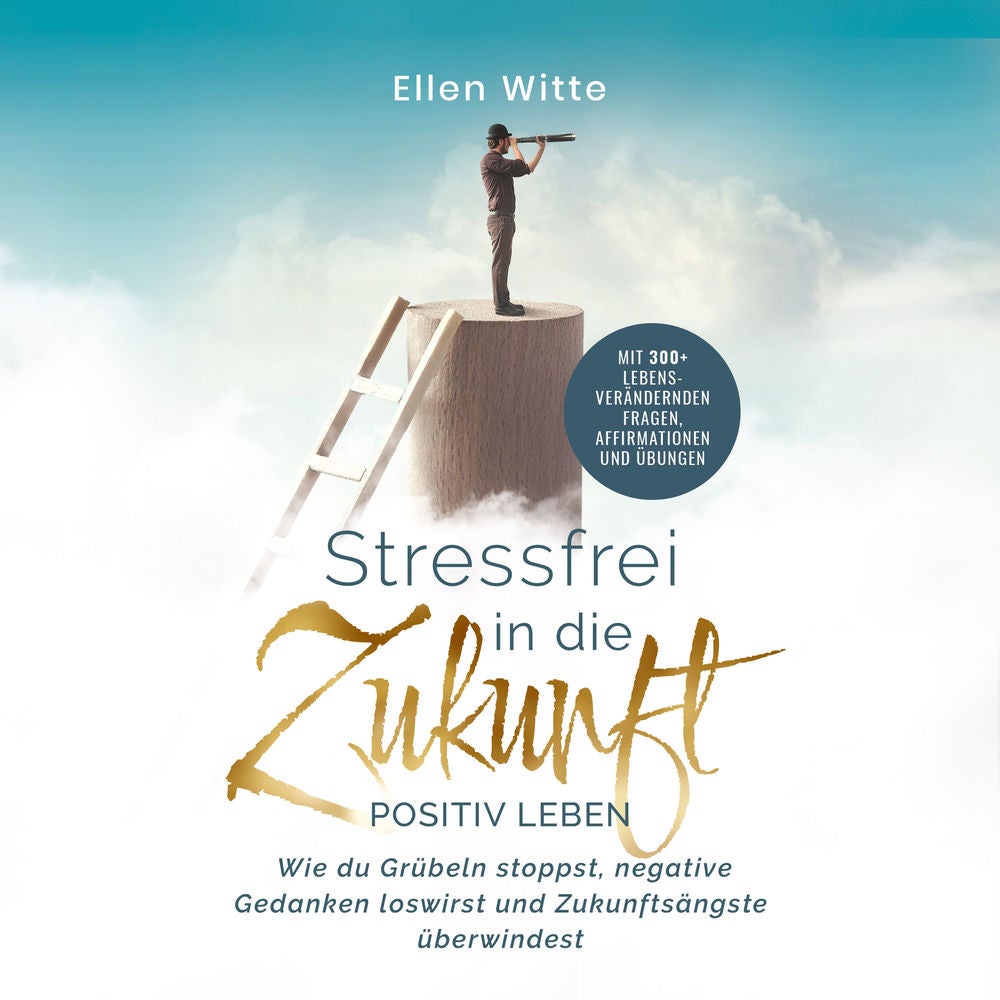 Stressfrei in die Zukunft - Positiv leben: Wie du Grübeln stoppst, negative Gedanken loswirst und Zukunftsängste überwindest | Mit