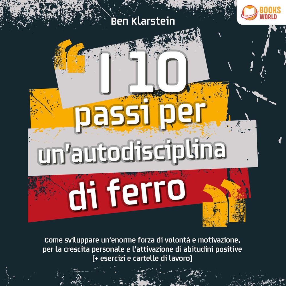 I 10 passi per un'autodisciplina di ferro: Come sviluppare un'enorme forza di volontá e motivazione, per le crescita personale e l