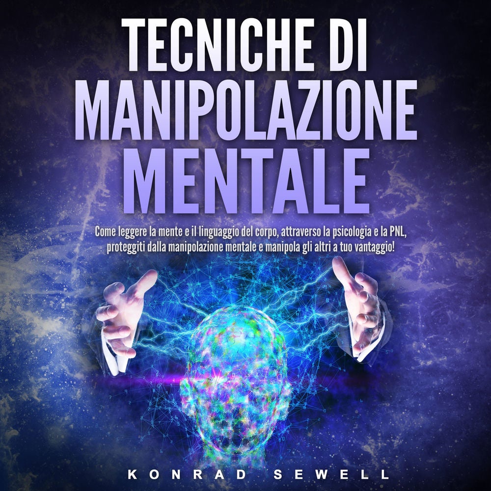 Tecniche di manipolazione mentale: Come leggere la mente e il linguaggio del corpo, attraverso la psicologia e la PNL, proteggiti