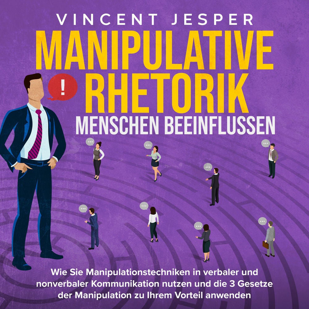 Manipulative Rhetorik – Menschen beeinflussen: Wie Sie Manipulationstechniken in verbaler und nonverbaler Kommunikation nutzen und