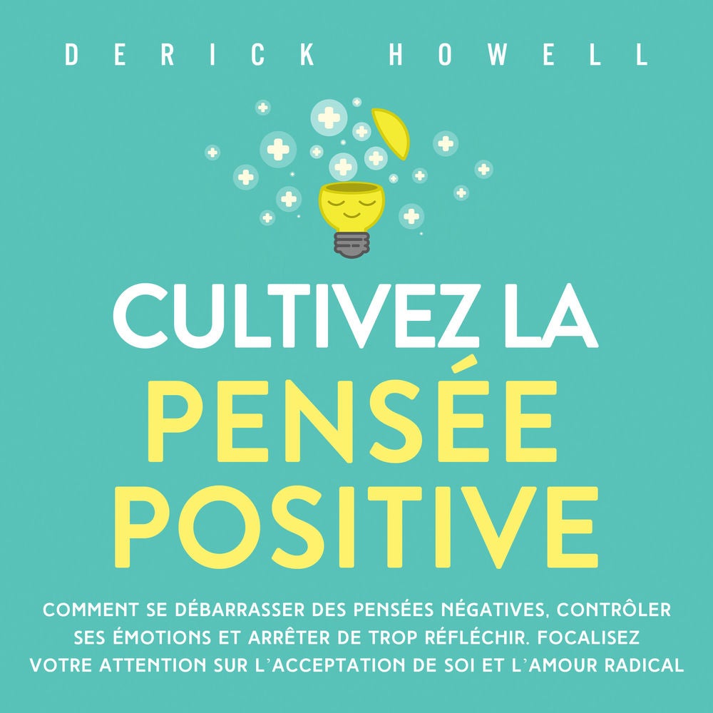 Cultivez la pensée positive: Comment se débarrasser des pensées négatives, contrôler ses émotions et arrêter de trop réfléchir. Fo