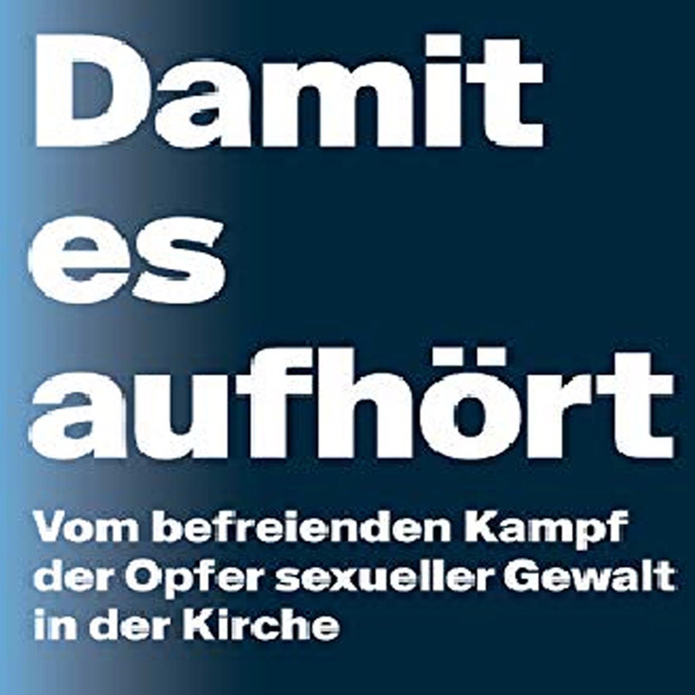 Damit es aufhört: Vom befreienden Kampf der Opfer sexueller Gewalt in der Kirche
