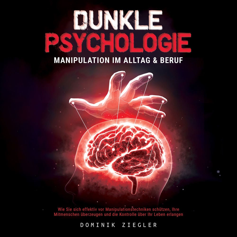 Dunkle Psychologie – Manipulation im Alltag & Beruf: Wie Sie sich effektiv vor Manipulationstechniken schützen, Ihre Mitmenschen ü