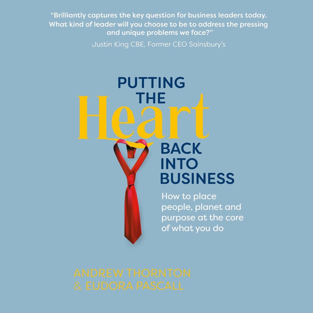 Putting The Heart Back into Business - How to place people, planet and purpose at the core of what you do