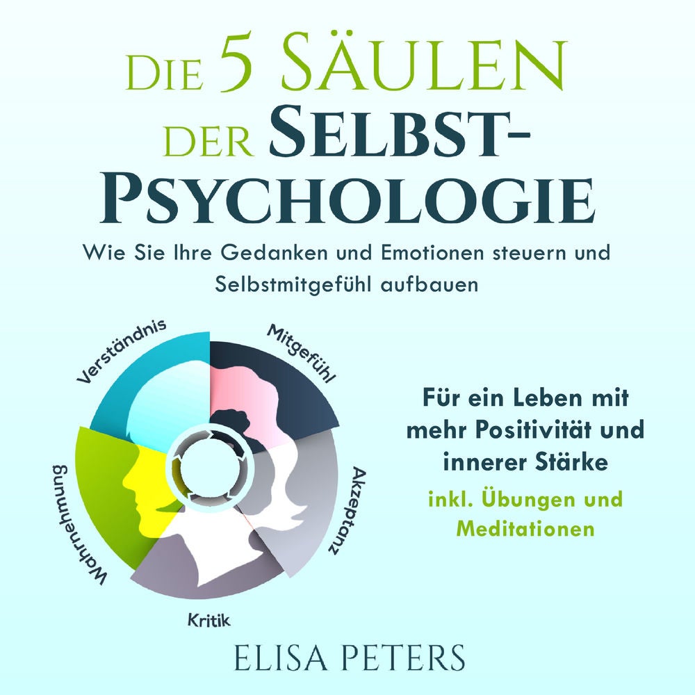 Die 5 Säulen der Selbst-Psychologie: Wie Sie Ihre Gedanken und Emotionen steuern und Selbstmitgefühl aufbauen. Für ein Leben mit m