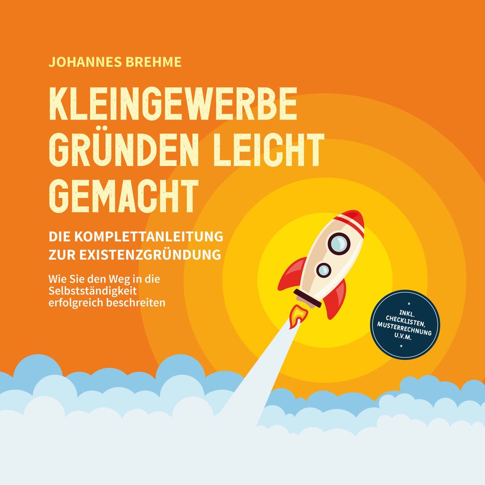 Kleingewerbe gründen leicht gemacht - Die Komplettanleitung zur Existenzgründung: Wie Sie den Weg in die Selbstständigkeit erfolgr