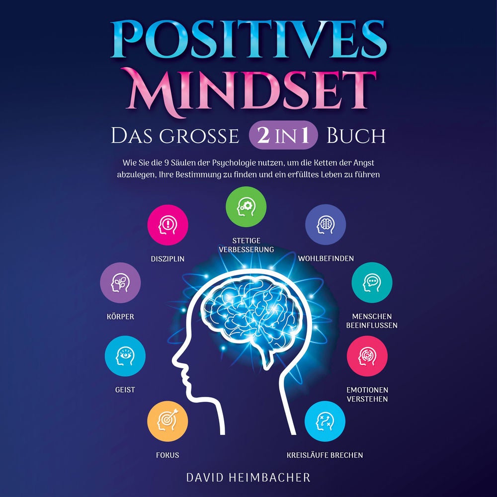 Positives Mindset - Das große 2 in 1 Buch: Wie Sie die 9 Säulen der Psychologie nutzen, um die Ketten der Angst abzulegen, Ihre Be