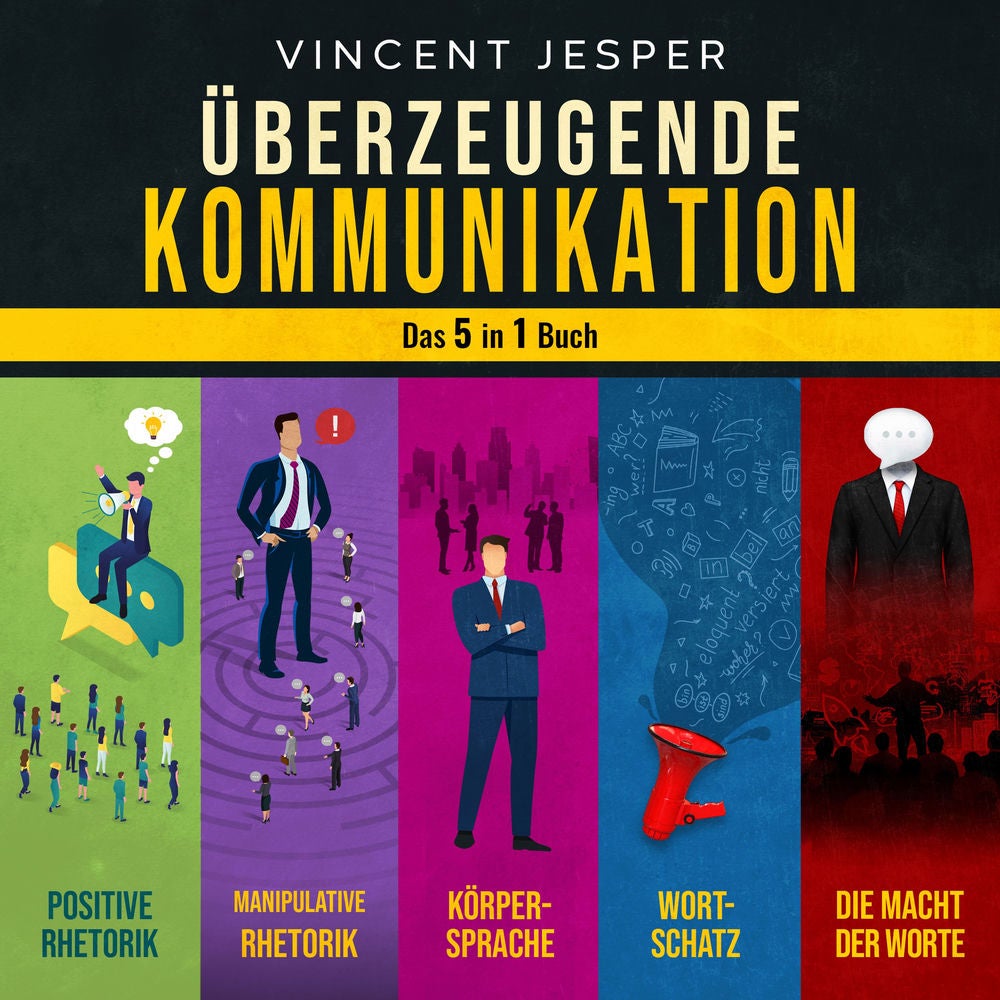 Überzeugende Kommunikation – Das 5 in 1 Buch: Positive Rhetorik | Manipulative Rhetorik | Die Psychologie der Körpersprache | Wort