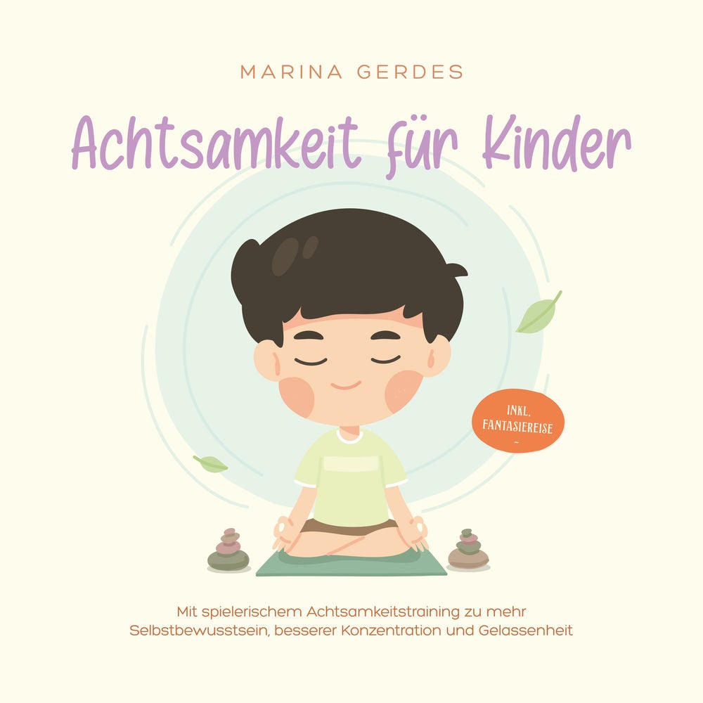 Achtsamkeit für Kinder: Mit spielerischem Achtsamkeitstraining zu mehr Selbstbewusstsein, besserer Konzentration und Gelassenheit