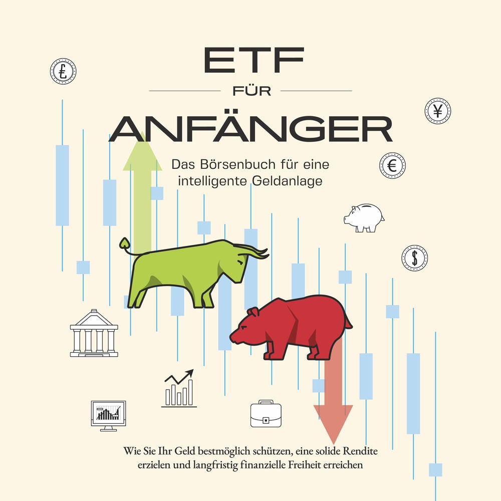 ETF für Anfänger - Das Börsenbuch für eine intelligente Geldanlage: Wie Sie Ihr Geld bestmöglich schützen, eine solide Rendite erz