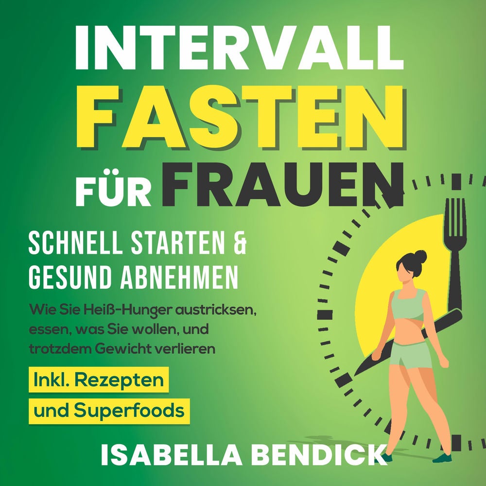 Intervallfasten für Frauen – schnell starten & gesund abnehmen: Wie Sie Heiß-Hunger austricksen, essen, was Sie wollen und trotzde