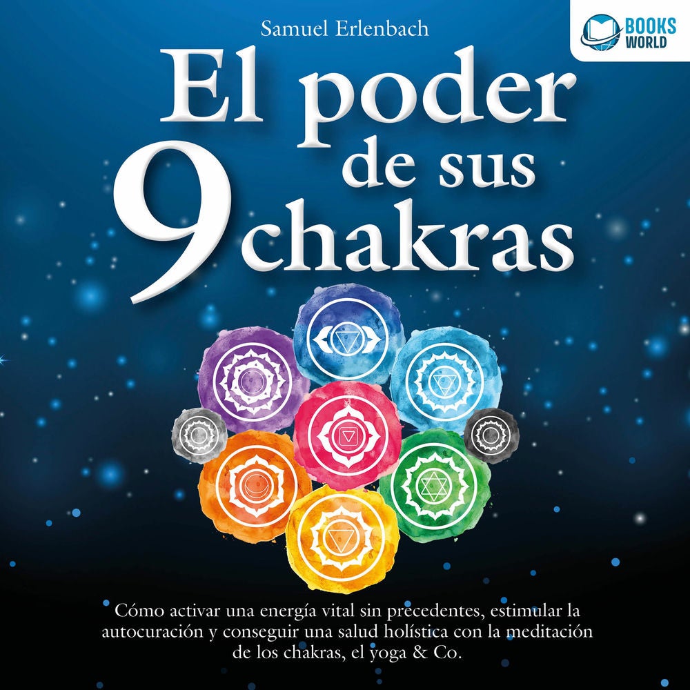 El poder de sus 9 chakras: Cómo activar una energía vital sin precedentes, estimular la autocuración y conseguir una salud holísti