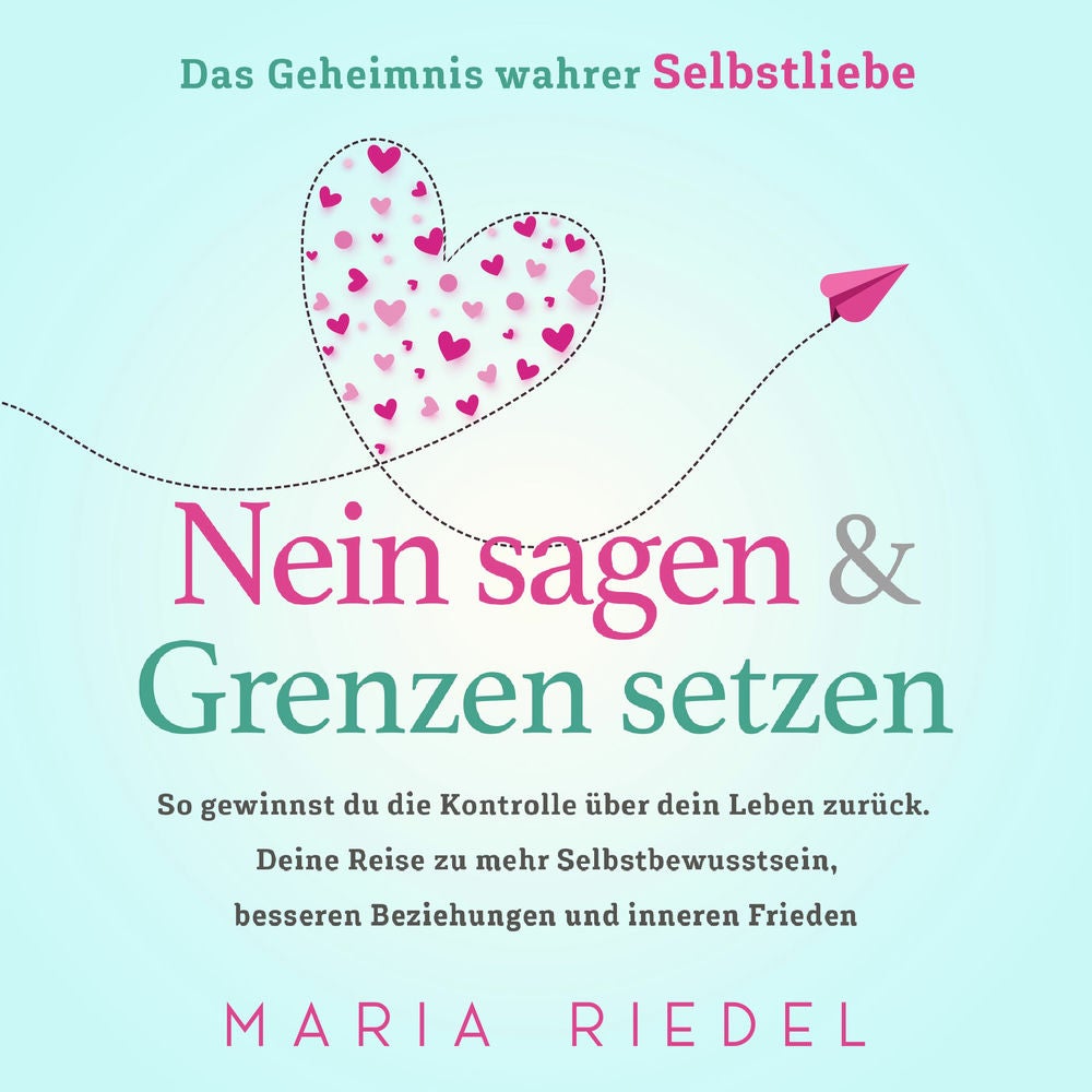 Nein sagen & Grenzen setzen – Das Geheimnis wahrer Selbstliebe: So gewinnst du die Kontrolle über dein Leben zurück. Deine Reise z