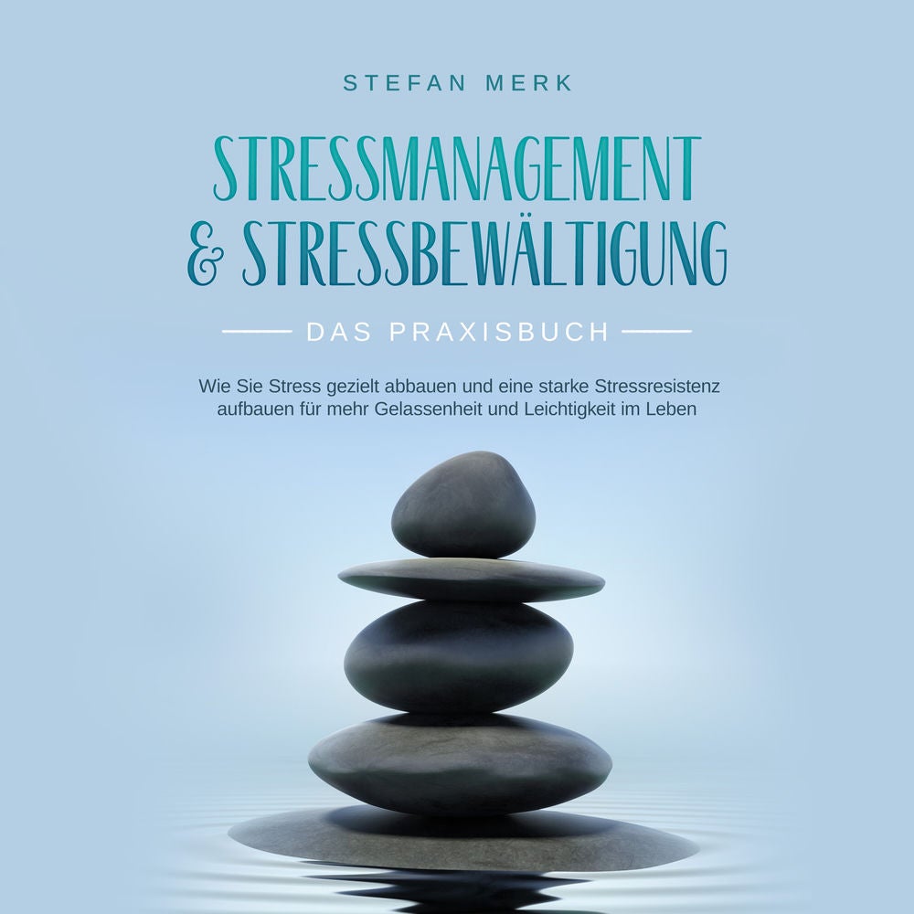 Stressmanagement & Stressbewältigung - Das Praxisbuch: Wie Sie Stress gezielt abbauen und eine starke Stressresistenz aufbauen für