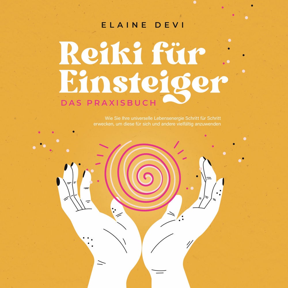 Reiki für Einsteiger - Das Praxisbuch: Wie Sie Ihre universelle Lebensenergie Schritt für Schritt erwecken, um diese für sich und