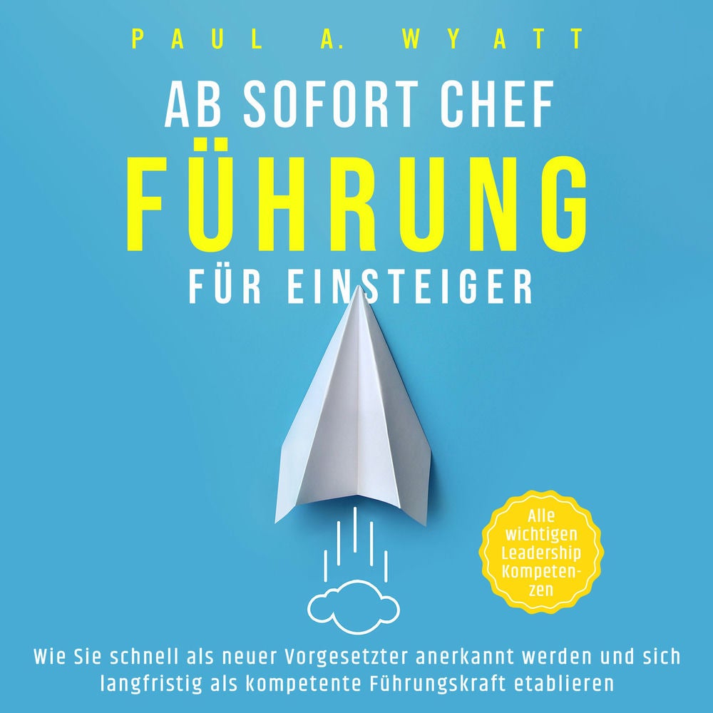 Ab sofort Chef – Führung für Einsteiger: Wie Sie schnell als neuer Vorgesetzter anerkannt werden und sich langfristig als kompeten