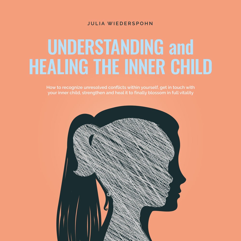 Understanding and Healing the Inner Child: How to recognize unresolved conflicts within yourself, get in touch with your inner chi
