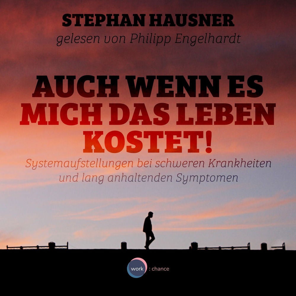 Auch wenn es mich das Leben kostet! - Systemaufstellungen als Lösungshilfe bei Krankheiten und anhaltenden Symptomen