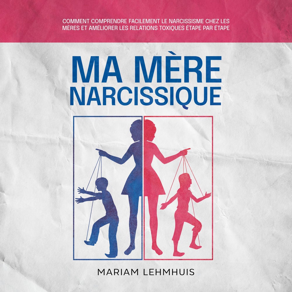 Ma mère narcissique: Comment comprendre facilement le narcissisme chez les mères et améliorer les relations toxiques étape par éta