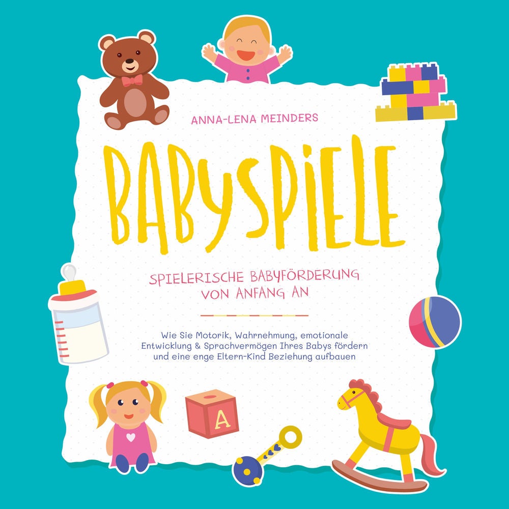 Babyspiele - Spielerische Babyförderung von Anfang an: Wie Sie Motorik, Wahrnehmung, emotionale Entwicklung & Sprachvermögen Ihres