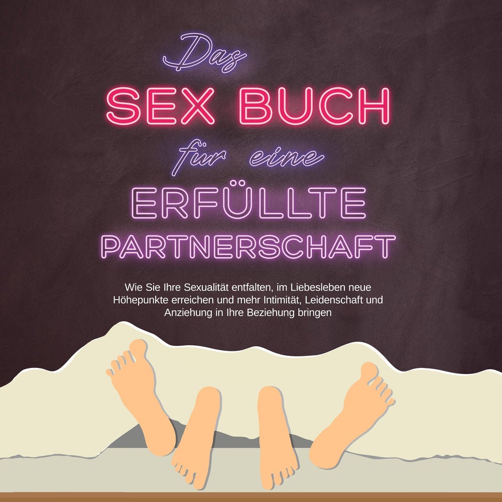 Das Sex Buch für eine erfüllte Partnerschaft: Wie Sie Ihre Sexualität entfalten, im Liebesleben neue Höhepunkte erreichen und mehr