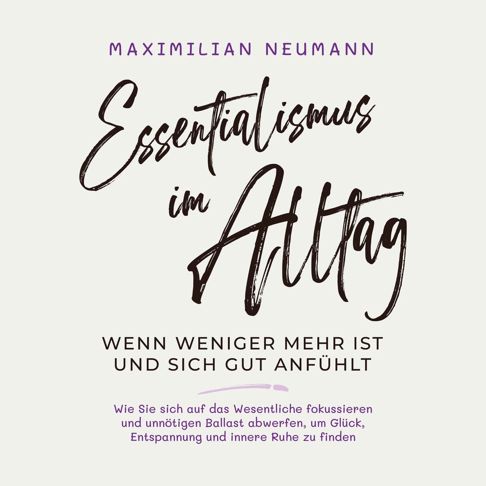 Essentialismus im Alltag - wenn weniger mehr ist und sich gut anfühlt: Wie Sie sich auf das Wesentliche fokussieren und unnötigen