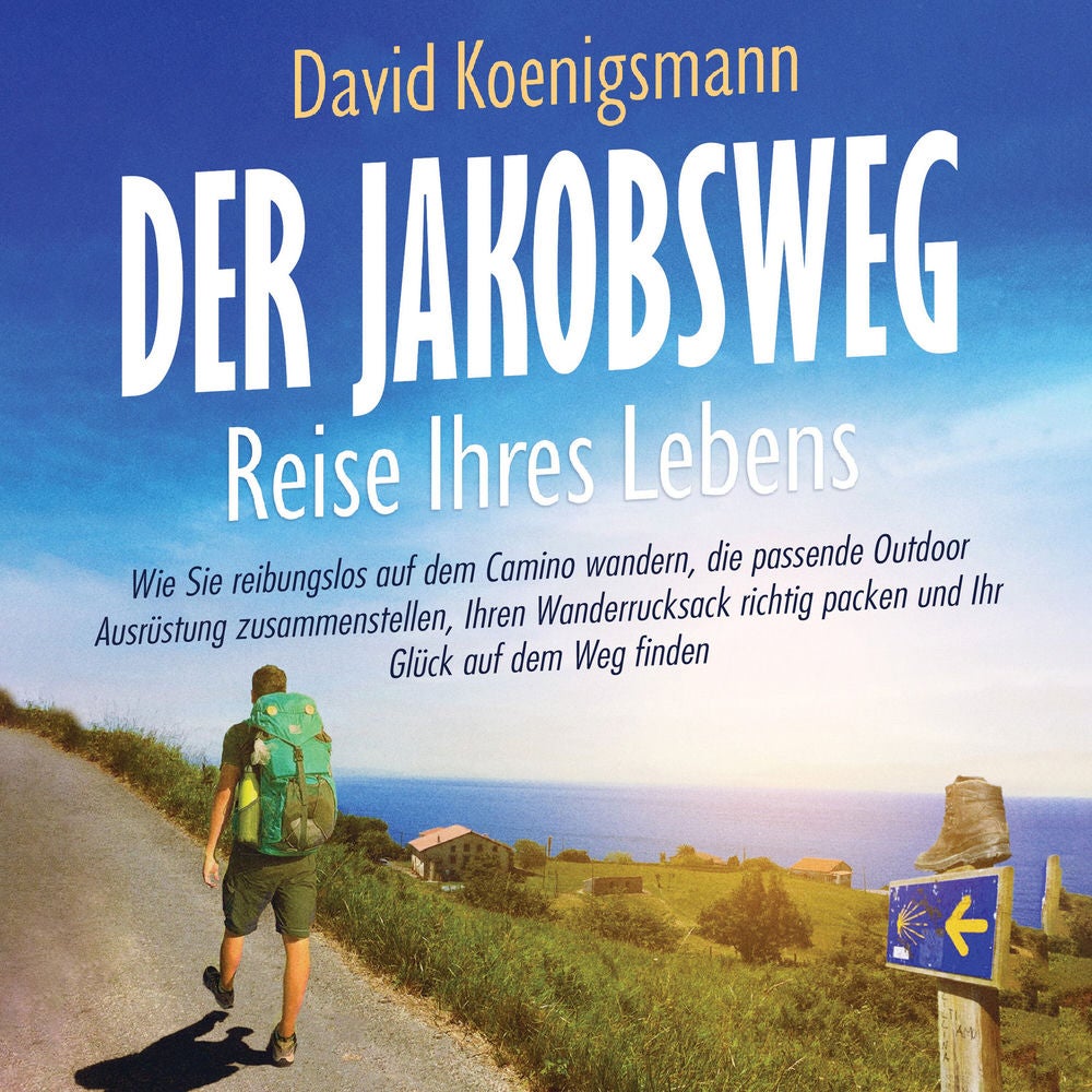 Der Jakobsweg – Reise Ihres Lebens: Wie Sie reibungslos auf dem Camino wandern, die passende Outdoor Ausrüstung zusammenstellen, I