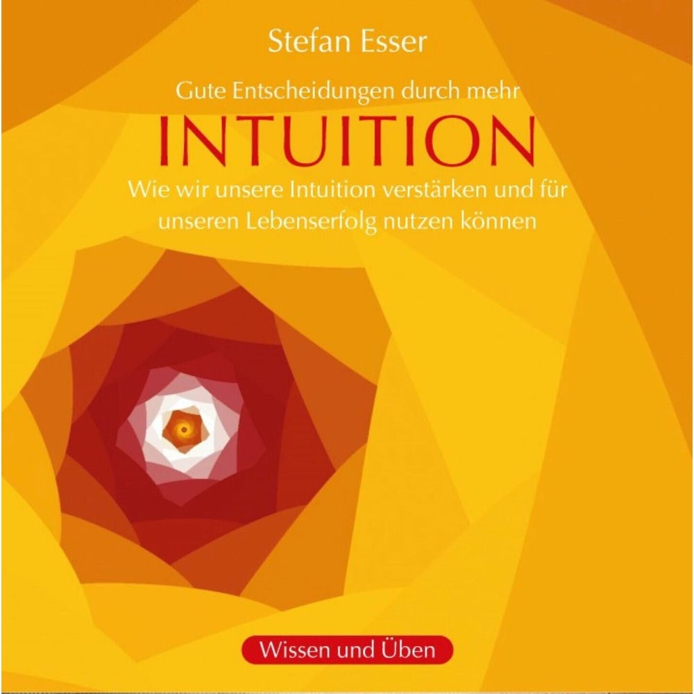 Intuition - Gute Entscheidungen durch mehr Intuition - wie wir unsere Intuition verstärken und für unseren Lebenserfolg nutzen kön
