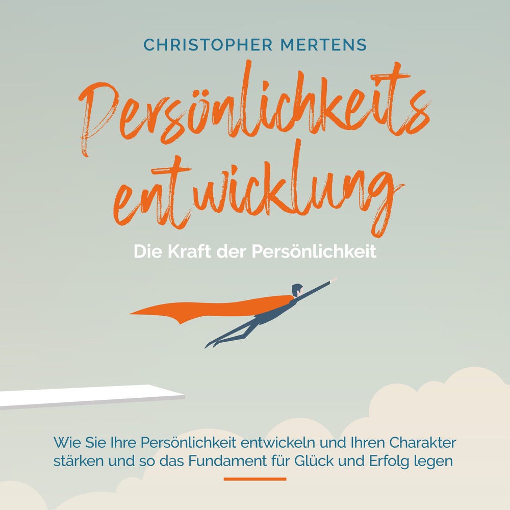 Persönlichkeitsentwicklung - Die Kraft der Persönlichkeit: Wie Sie Ihre Persönlichkeit entwickeln und Ihren Charakter stärken und