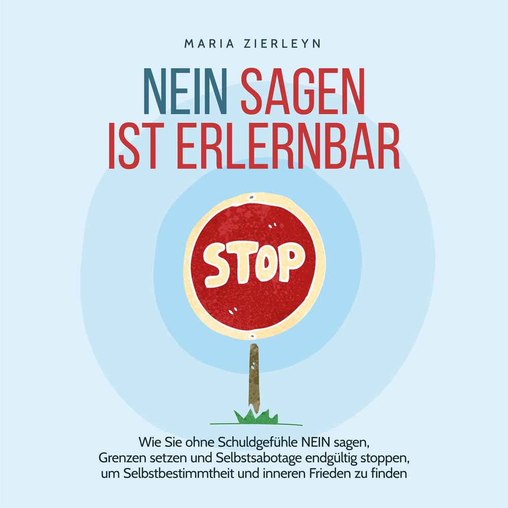 Nein sagen ist erlernbar: Wie Sie ohne Schuldgefühle NEIN sagen, Grenzen setzen und Selbstsabotage endgültig stoppen, um Selbstbes