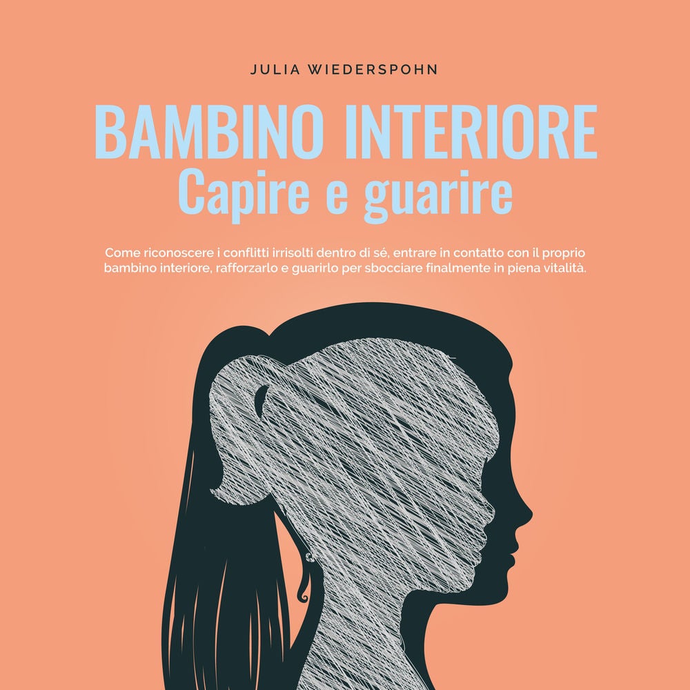 Bambino interiore - capire e guarire: Come riconoscere i conflitti irrisolti dentro di sé, entrare in contatto con il proprio bamb