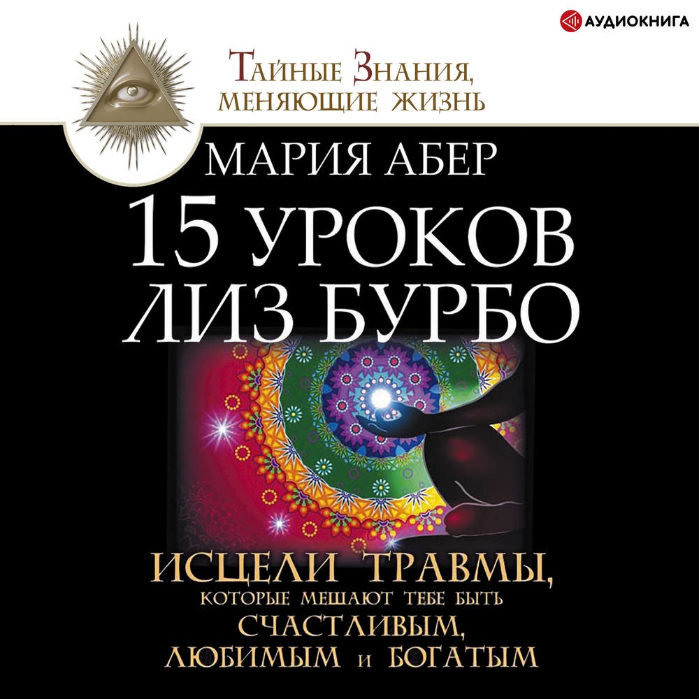 15 уроков Лиз Бурбо. Исцели травмы, которые мешают тебе быть счастливым, любимым и богатым