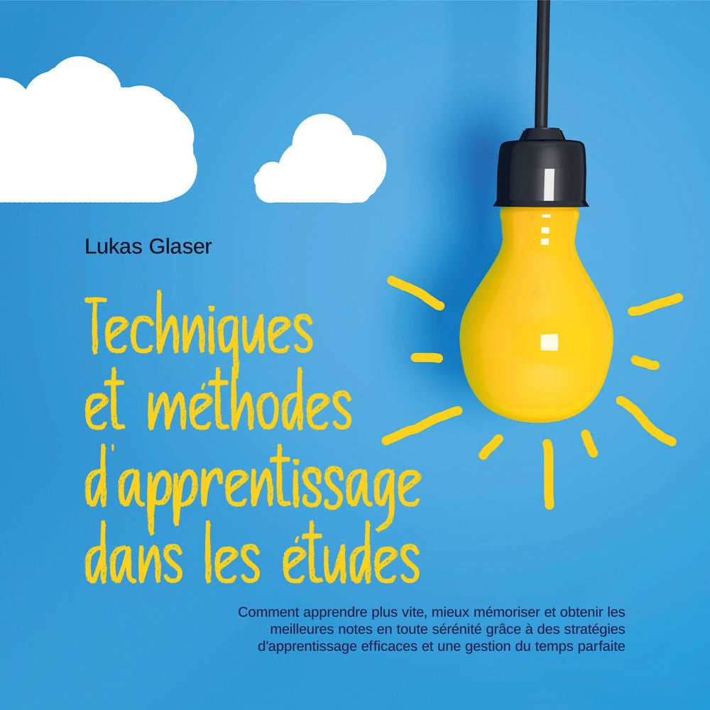 Techniques et méthodes d'apprentissage dans les études: Comment apprendre plus vite, mieux mémoriser et obtenir les meilleures not