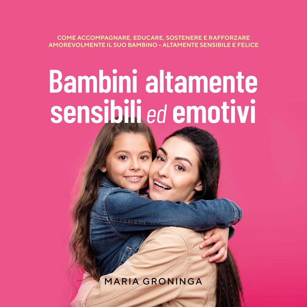 Bambini altamente sensibili ed emotivi: Come accompagnare, educare, sostenere e rafforzare amorevolmente il suo bambino - Altament