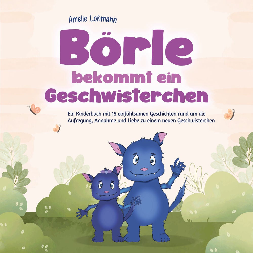 Börle bekommt ein Geschwisterchen: Ein Kinderbuch mit 15 einfühlsamen Geschichten rund um die Aufregung, Annahme und Liebe zu eine