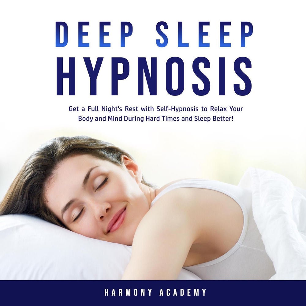 Deep Sleep Hypnosis - Get a Full Night's Rest with Self-Hypnosis to Relax Your Body and Mind During Hard Times and Sleep Better!