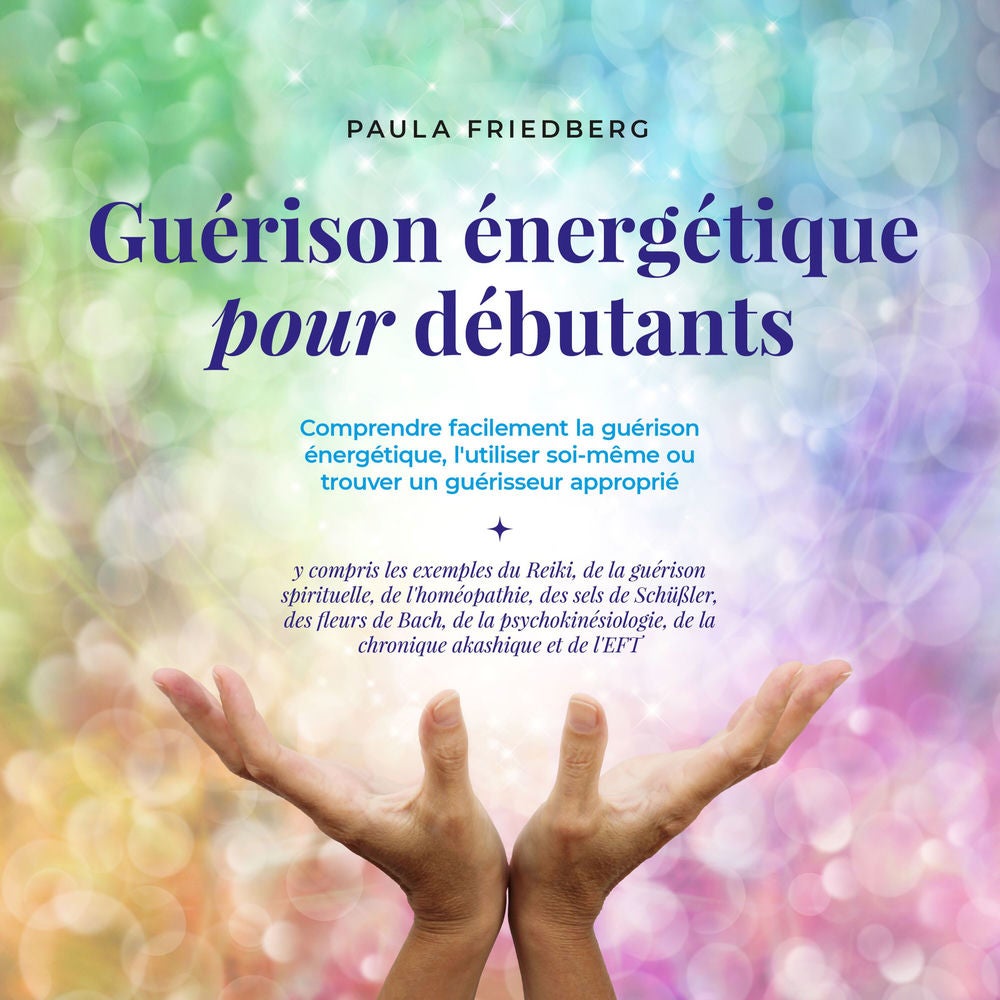 Guérison énergétique pour débutants: Comprendre facilement la guérison énergétique, l'utiliser soi-même ou trouver un guérisseur a