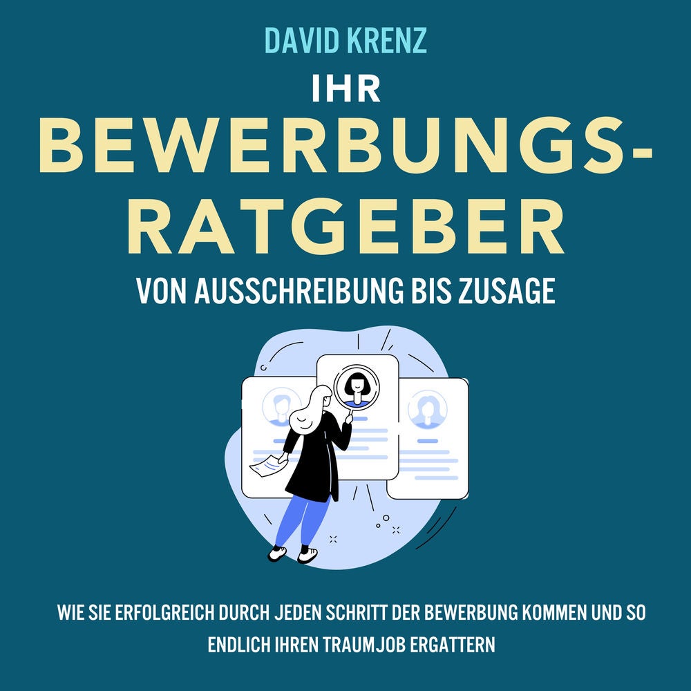 Ihr Bewerbungsratgeber – von Ausschreibung bis Zusage: Wie Sie erfolgreich durch jeden Schritt der Bewerbung kommen und so endlich