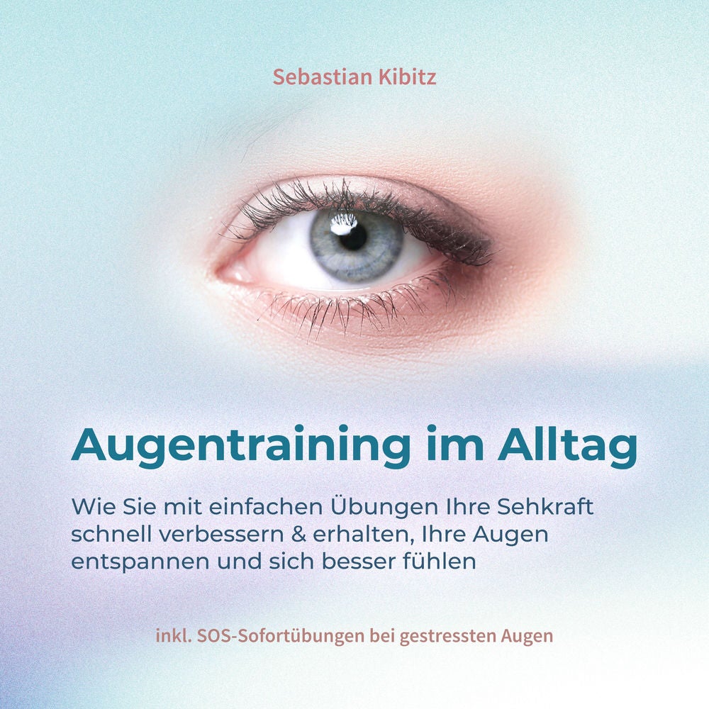 Augentraining im Alltag: Wie Sie mit einfachen Übungen Ihre Sehkraft schnell verbessern & erhalten, Ihre Augen entspannen und sich